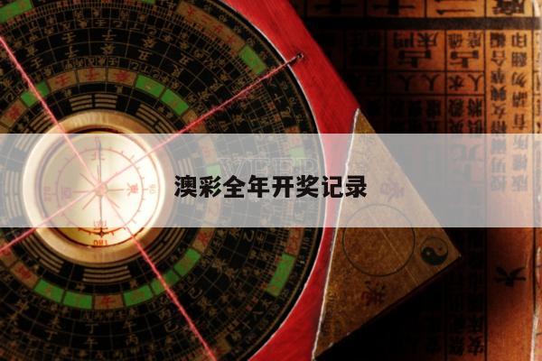 澳彩全年开奖记录/澳彩全年开奖记录查询结果